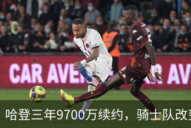 哈登三年9700万续约，骑士队改变态度，两名球星或将受影响